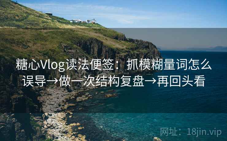 糖心Vlog读法便签:抓模糊量词怎么误导→做一次结构复盘→再回头看 糖心Vlog读法便签:抓模糊量词怎么误导→做一次结构复盘→再回头看