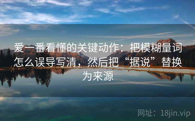 爱一番看懂的关键动作：把模糊量词怎么误导写清，然后把“据说”替换为来源