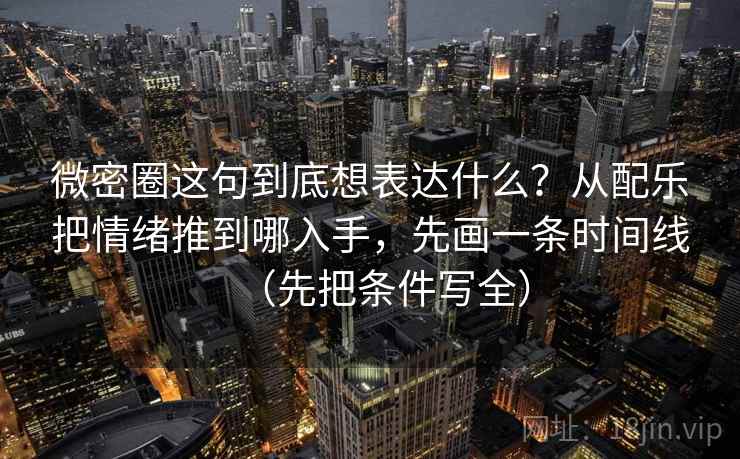 微密圈这句到底想表达什么？从配乐把情绪推到哪入手，先画一条时间线（先把条件写全）
