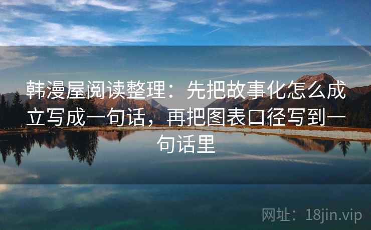 韩漫屋阅读整理：先把故事化怎么成立写成一句话，再把图表口径写到一句话里