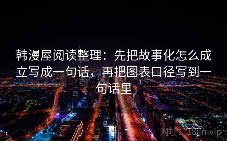 韩漫屋阅读整理：先把故事化怎么成立写成一句话，再把图表口径写到一句话里